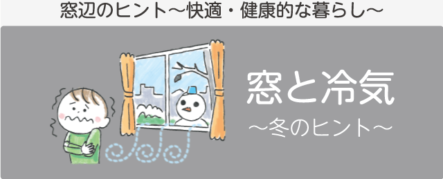 冬の窓辺のヒント「窓と冷気」　窓辺のヒント～快適・健康的な暮らし～