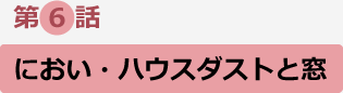 第6話　におい・ハウスダストと窓